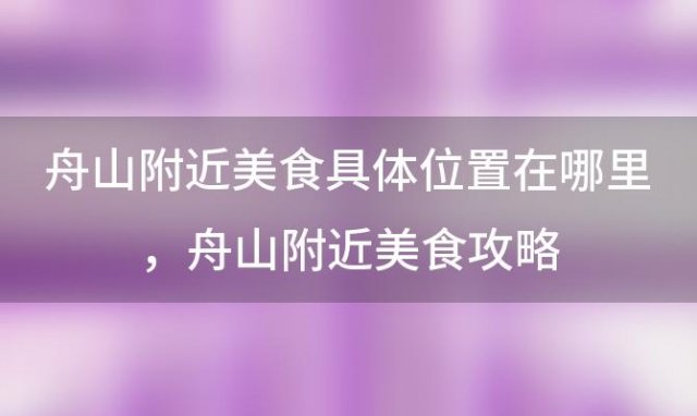 舟山附近美食具体位置在哪里？舟山附近美食攻略