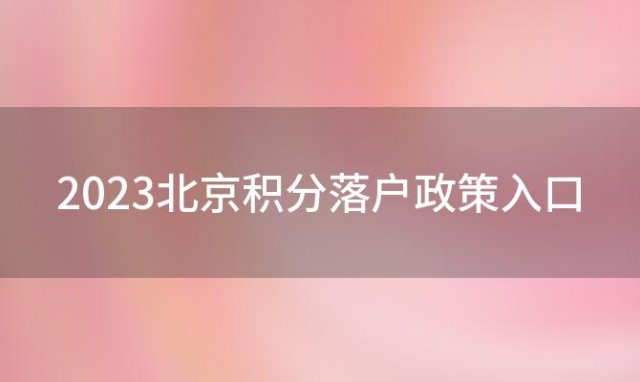 2023北京积分落户政策入口(2023北京积分落户申报手册入口)