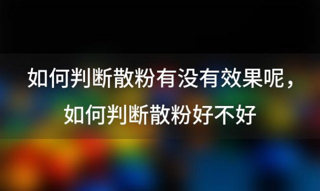 如何判断散粉有没有效果呢 如何判断散粉好不好