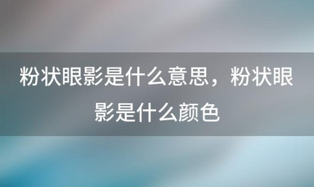 粉状眼影是什么意思，粉状眼影是什么颜色