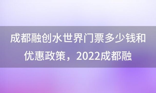 成都融创水世界门票多少钱和优惠政策 2022成都融创水上乐园门票多少钱