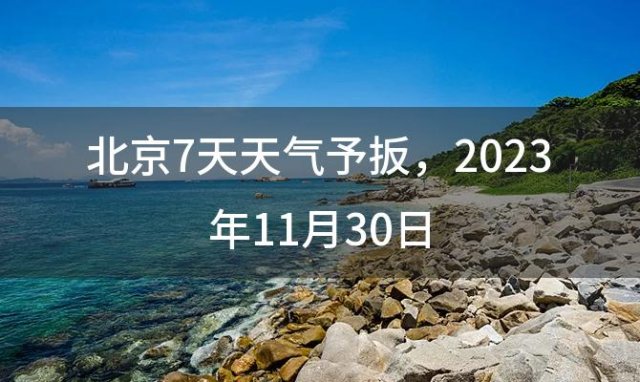 北京7天天气予扳 2023年11月30日