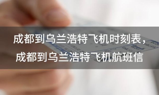 成都到乌兰浩特飞机时刻表 成都到乌兰浩特飞机航班信息