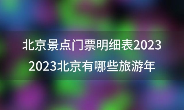 北京景点门票明细表20232023北京有哪些旅游年卡北京年卡价格及景区汇总