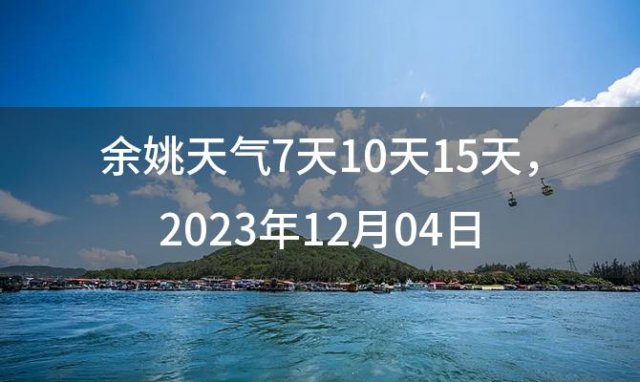 余姚天气7天10天15天 2023年12月04日