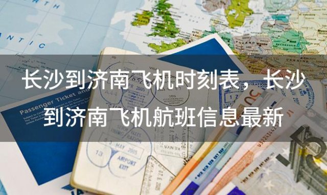 长沙到济南飞机时刻表 长沙到济南飞机航班信息最新