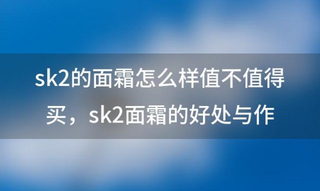 sk2的面霜怎么样值不值得买 sk2面霜的好处与作用