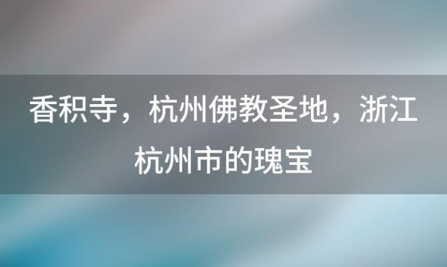 香积寺：杭州佛教圣地，浙江杭州市的瑰宝