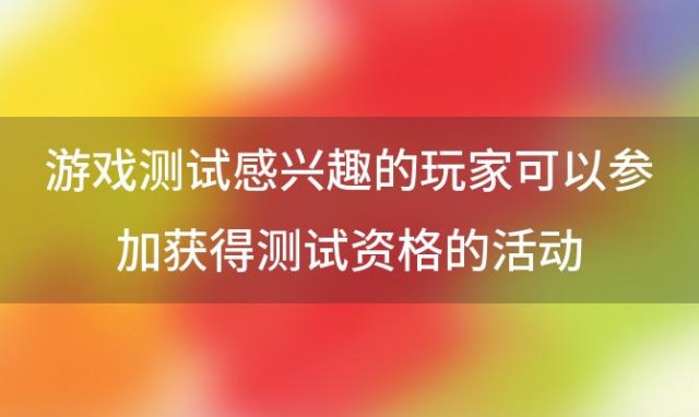 游戏测试感兴趣的玩家可以参加获得测试资格的活动