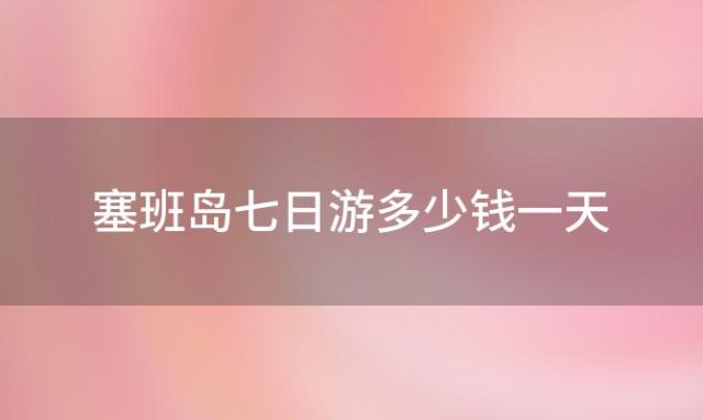 塞班岛七日游多少钱一天「塞班岛七日游多少钱人民币」