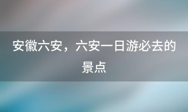 安徽六安，六安一日游必去的景点