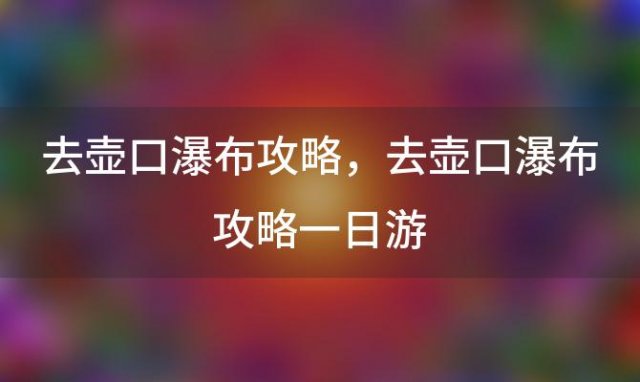 去壶口瀑布攻略 去壶口瀑布攻略一日游