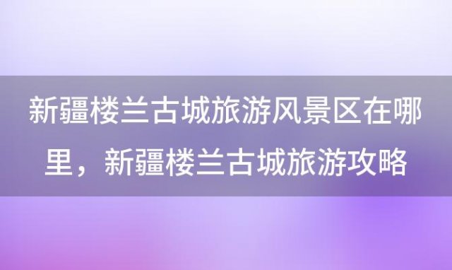 新疆楼兰古城旅游风景区在哪里，新疆楼兰古城旅游攻略