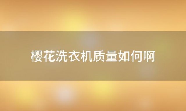 樱花洗衣机质量如何啊「樱花洗衣机质量如何样」