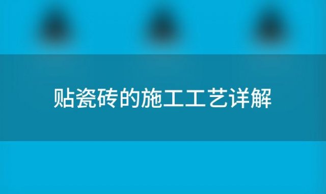 贴瓷砖的施工工艺详解「贴墙砖的施工工艺规范和注意事项」