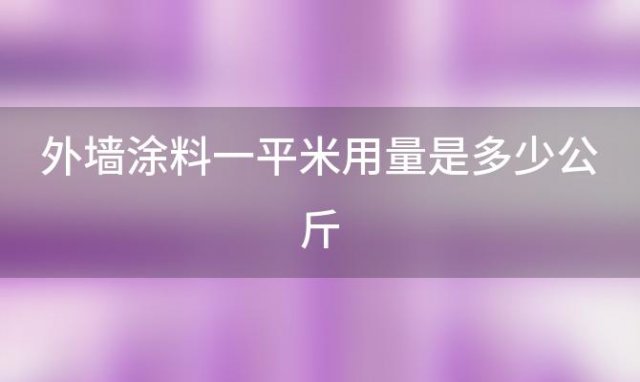 外墙涂料一平米用量是多少公斤(外墙涂料一平米用量是多少毫升)