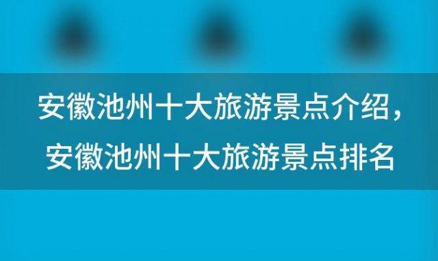 安徽池州十大旅游景点介绍，安徽池州十大旅游景点排名