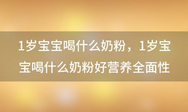 1岁宝宝喝什么奶粉，1岁宝宝喝什么奶粉好营养全面性价比高