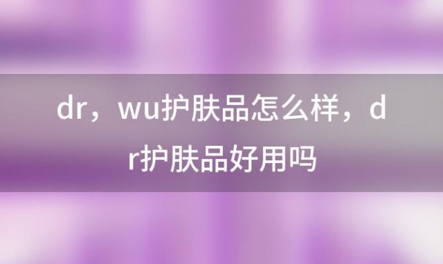 dr wu护肤品怎么样，dr护肤品好用吗