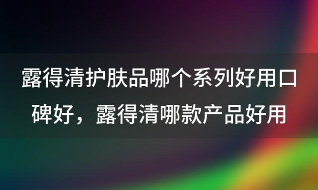 露得清护肤品哪个系列好用口碑好 露得清哪款产品好用