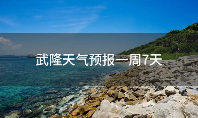 武隆天气预报一周7天「2023年12月24日」