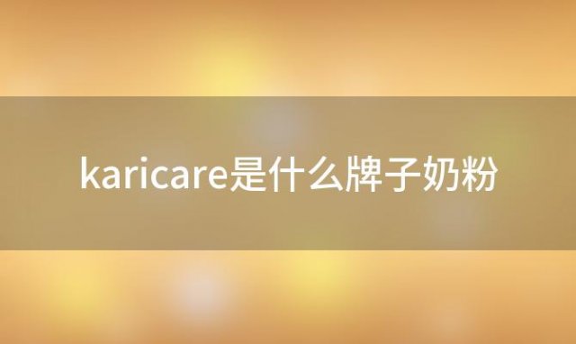 karicare是什么牌子奶粉，karicare奶粉好不好