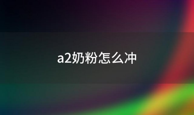 a2奶粉怎么冲(a2奶粉怎么冲泡)