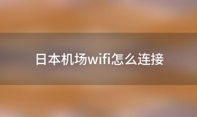 日本机场wifi怎么连接「日本人用wifi吗」