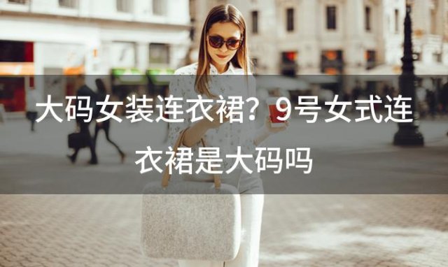 大码女装连衣裙？9号女式连衣裙是大码吗