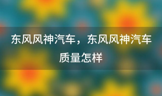 东风风神汽车 东风风神汽车质量怎样