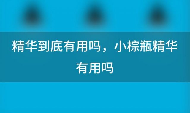 精华到底有用吗，小棕瓶精华有用吗