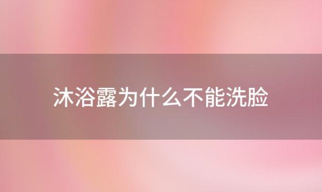 沐浴露为什么不能洗脸「用沐浴露洗脸会烂脸吗」