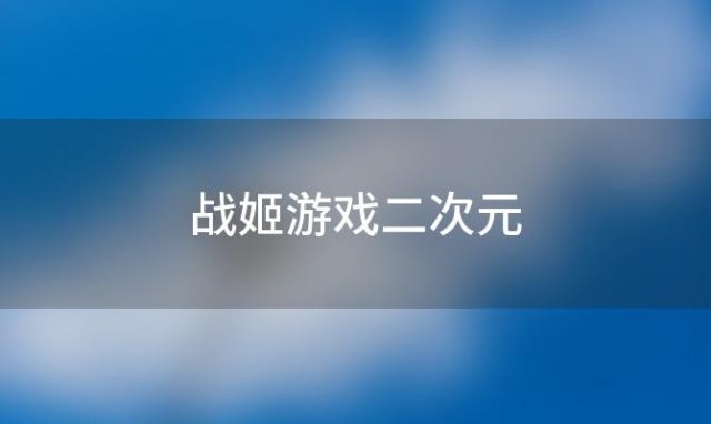 战姬游戏二次元「二次元回合制战姬游戏」