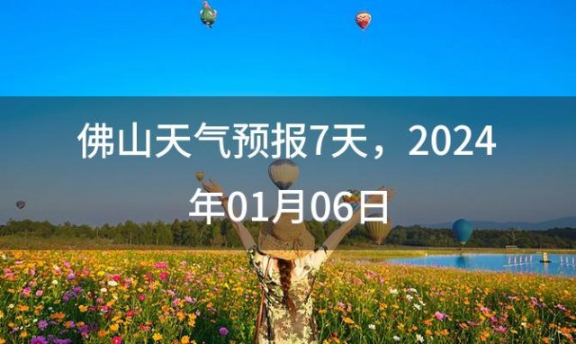 佛山天气预报7天 2024年01月06日