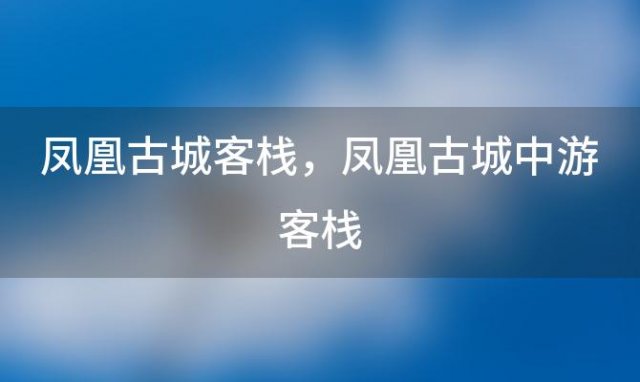 凤凰古城客栈，凤凰古城中游客栈