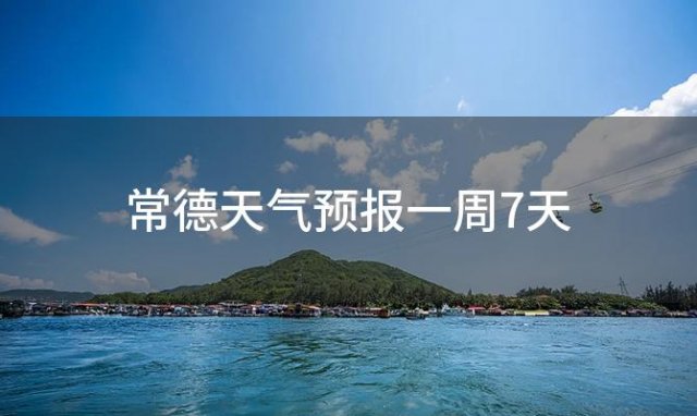 常德天气预报一周7天「2024年01月13日」