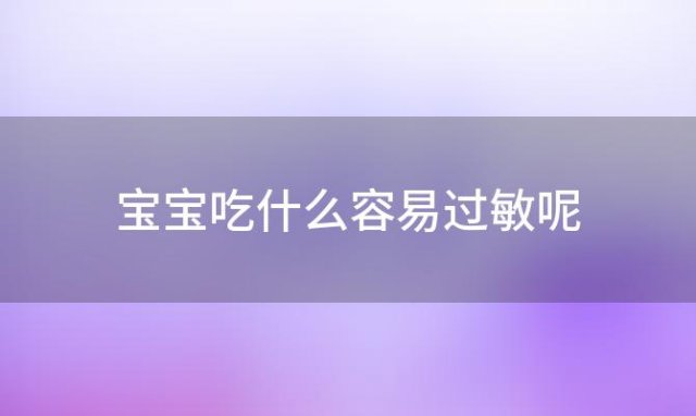 宝宝吃什么容易过敏呢 宝宝吃什么容易过敏呢怎么办