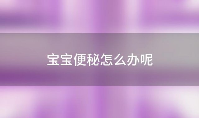 宝宝便秘怎么办呢 宝宝便秘该怎么办呢