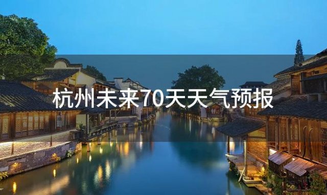 杭州未来70天天气预报「2024年01月20日」