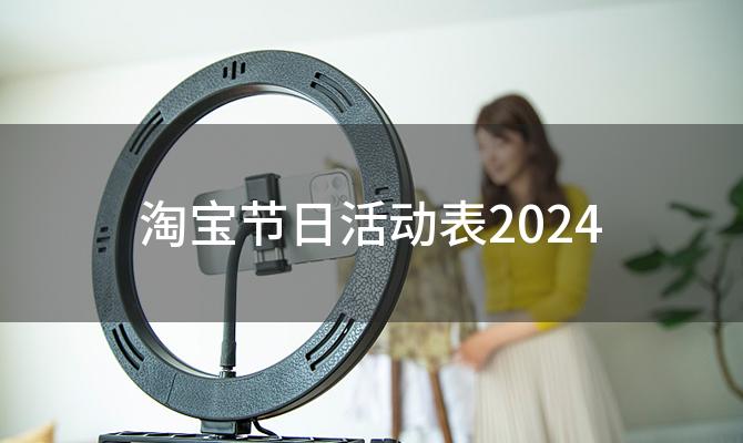 淘宝节日活动表2024(淘宝节日活动表2024)