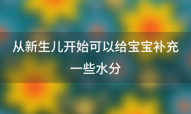 从新生儿开始可以给宝宝补充一些水分