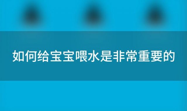 如何给宝宝喂水是非常重要的