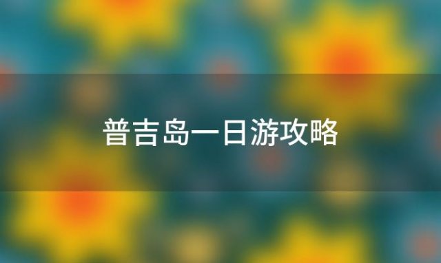 普吉岛一日游攻略 普吉岛七日游攻略