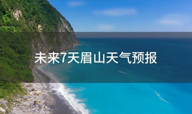 未来7天眉山天气预报「2024年02月17日」