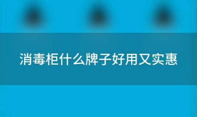 消毒柜什么牌子好用又实惠 消毒柜什么牌子好