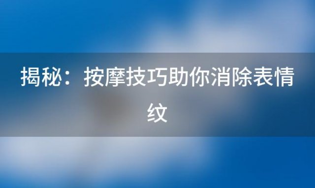 揭秘：按摩技巧助你消除表情纹，重现年轻肌肤