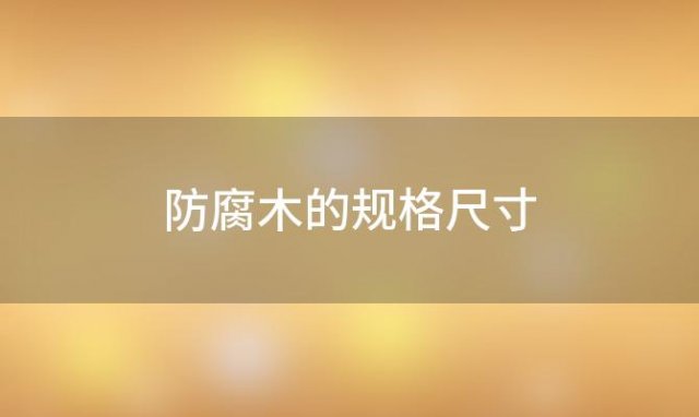 防腐木的规格尺寸 防腐木常见的规格和尺寸