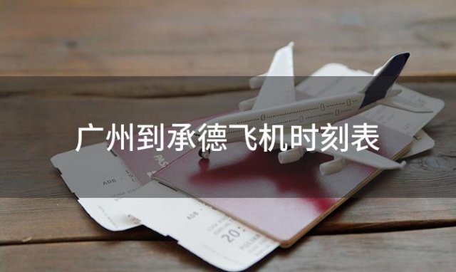 广州到承德飞机时刻表 广州到承德飞机航班信息查询