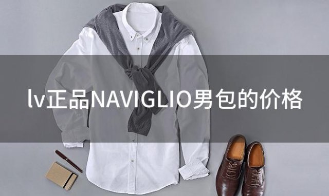 lv正品NAVIGLIO男包的价格 男款二手lv包4000贵不贵