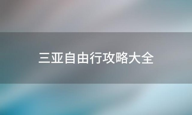 三亚自由行攻略大全(三亚旅游攻略必去景点推荐)